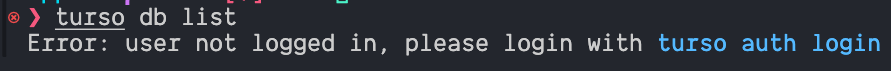 Running command turso db list and receiving the error Error: user not logged in, please login with turso auth login